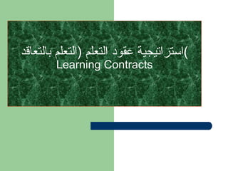 استراتيجية عقود التعلم  ( التعلم بالتعاقد )   Learning Contracts 