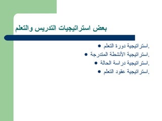 بعض استراتيجيات التدريس والتعلم استراتيجية دورة التعلم. استراتيجية الأنشطة المتدرجة. استراتيجية دراسة الحالة. استراتيجية عقود التعلم. 