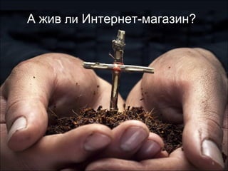 А жив  ли  Интернет-магазин? 