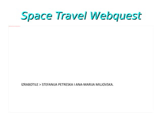 Space Travel Webquest IZRABOTILE > STEFANIJA PETRESKA I ANA-MARIJA MILJOVSKA. 