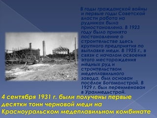 В годы гражданской войны и первые годы Советской власти работа на рудниках была приостановлена. В 1923 году было принято постановление о строительстве здесь крупного предприятия по выплавке меди. В 1925 г., в связи с началом освоения этого месторождения медных руд и строительством медеплавильного завода, был основан посёлок Богомолстрой. В 1929 г. был переименован в Уралмедьстрой. 4 сентября 1931 г. были получены первые десятки тонн черновой меди на Красноуральском медеплавильном комбинате 