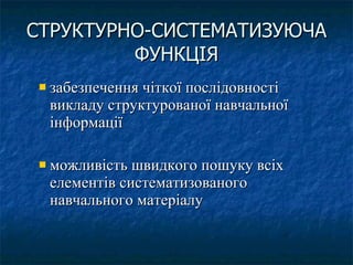 СТРУКТУРНО-СИСТЕМАТИЗУЮЧА ФУНКЦІЯ забезпечення чіткої послідовності викладу структурованої навчальної інформації можливість швидкого пошуку всіх елементів систематизованого навчального матеріалу  