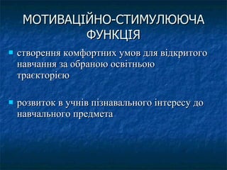 МОТИВАЦІЙНО-СТИМУЛЮЮЧА ФУНКЦІЯ створення комфортних умов для відкритого навчання за обраною освітньою траєкторією розвиток в учнів пізнавального інтересу до навчального предмета  