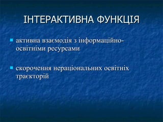 ІНТЕРАКТИВНА ФУНКЦІЯ активна взаємодія з інформаційно-освітніми ресурсами  скорочення нераціональних освітніх траєкторій 
