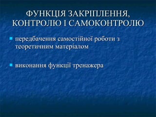 ФУНКЦІЯ ЗАКРІПЛЕННЯ, КОНТРОЛЮ І САМОКОНТРОЛЮ передбачення самостійної роботи з теоретичним матеріалом виконання функції тренажера 