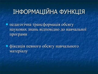 ІНФОРМАЦІЙНА ФУНКЦІЯ педагогічна трансформація обсягу наукових знань відповідно до навчальної програми фіксація певного обсягу навчального матеріалу  