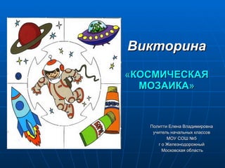 Викторина « КОСМИЧЕСКАЯ   МОЗАИКА » ,[object Object],[object Object],[object Object],[object Object],[object Object]