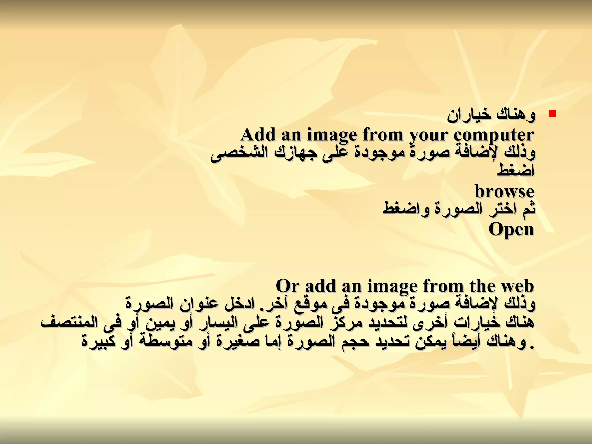 وهناك خياران Add an image from your computer وذلك لإضافة صورة موجودة على جهازك الشخصى اضغط browse ثم اختر الصورة واضغط Open Or add an image from the web وذلك لإضافة صورة موجودة فى موقع آخر .  ادخل عنوان الصورة هناك خيارات أخرى لتحديد مركز الصورة على اليسار أو يمين أو فى المنتصف  .  وهناك أيضاً يمكن تحديد حجم الصورة إما صغيرة أو متوسطة أو كبيرة 