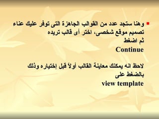 وهنا ستجد عدد من القوالب الجاهزة التى توفر عليك عناء تصميم موقع شخصى، اختر أى قالب تريده ثم اضغط Continue لاحظ انه يمكنك معاينة القالب أولاً قبل إختياره وذلك بالضغط على view template   