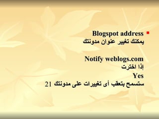 Blogspot address يمكنك تغيير عنوان مدونتك Notify weblogs.com إذا اخترت Yes ستسمح بتعقب أى تغييرات على مدونتك   