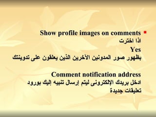 Show profile images on comments اذا اخترت Yes بظهور صور المدونين الآخرين الذين يعلقون على تدوينتك Comment notification address ادخل بريدك الإلكترونى ليتم إرسال تنبيه إليك بورود تعليقات جديدة   