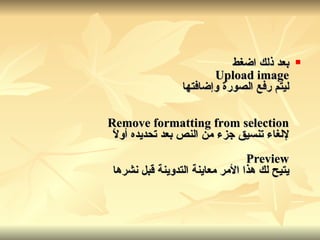 بعد ذلك اضغط Upload image ليتم رفع الصورة وإضافتها Remove formatting from selection لإلغاء تنسيق جزء من النص بعد تحديده أولاً Preview يتيح لك هذا الأمر معاينة التدوينة قبل نشرها 