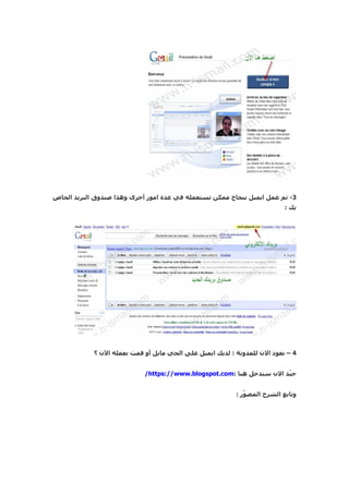 ‫3- تم عمل ايميل بنجاح ممكن تستعمله في عدة امور أخرى وهذا صندوق البريد الخاص‬
                                                                          ‫بك :‬




            ‫4 – نعود الن للمدونة : لديك ايميل على الجي مايل أو قمت بعمله الن ؟‬


                            ‫ج ّد الن سندخل هنا :‪/https://www.blogspot.com‬‬
                                                                      ‫ي‬


                                                          ‫وتابع الشرح المص ّر :‬
                                                             ‫و‬
 