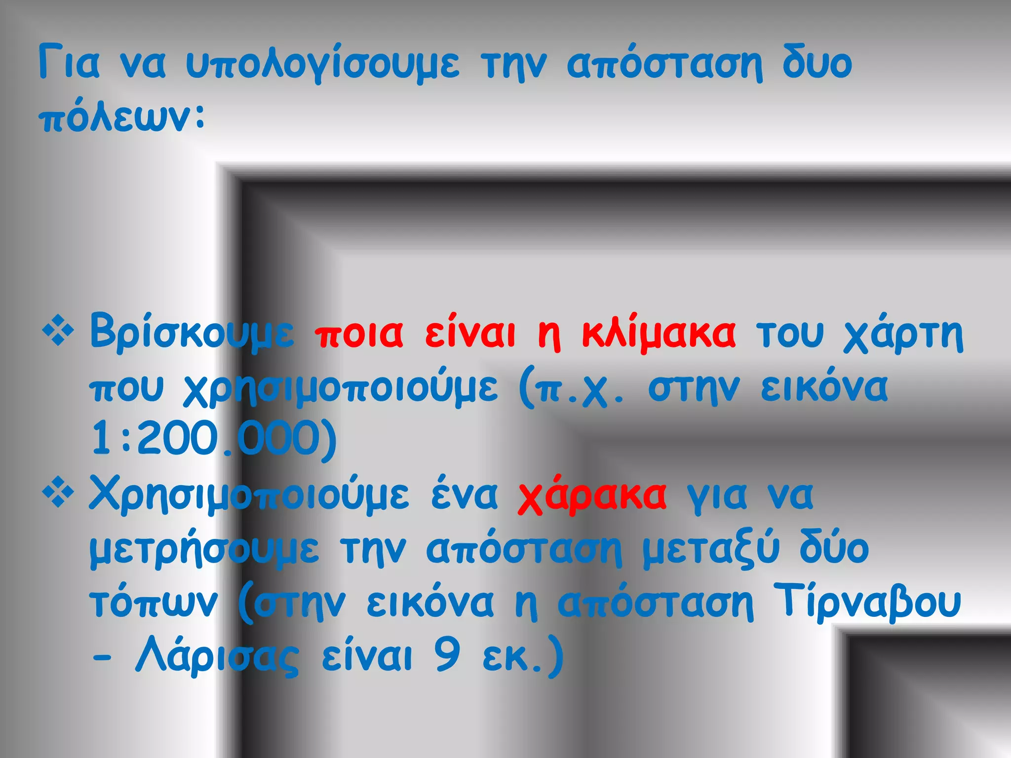 Για να υπολογίσουμε την απόσταση δυο πόλεων:Βρίσκουμε ποια είναι η κλίμακα του χάρτη που χρησιμοποιούμε (π.χ. στην εικόνα 1:200.000)