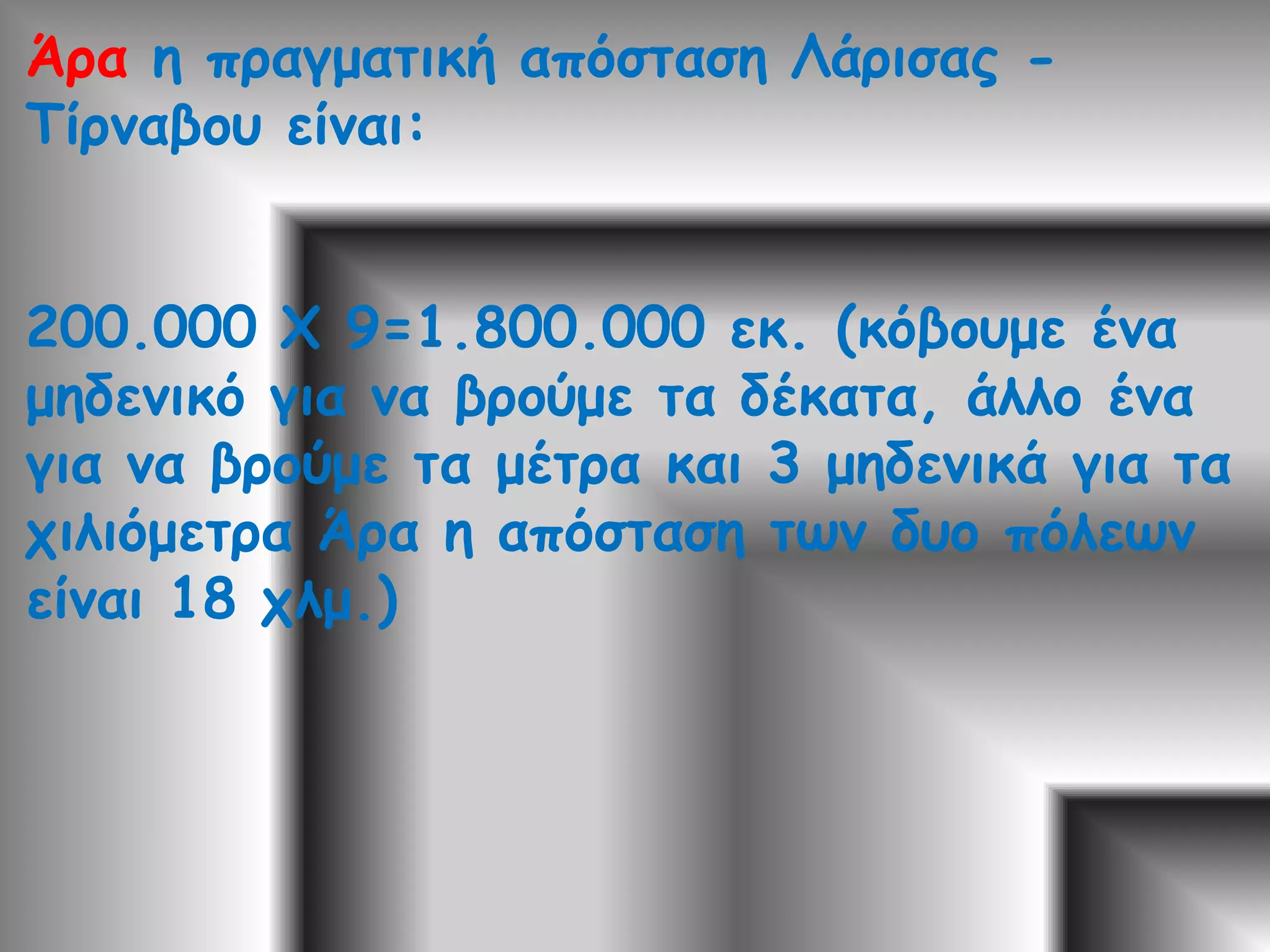 Η κλίμακα μπορεί να έχει τη μορφή 1:1.000 ή 1/1000 (διαβάζεται "ένα προς χίλια εκατοστά" και σημαίνει ότι ένα εκατοστό στο χάρτη είναι 1.000 εκατοστά στην πραγματικότητα)2.Οι αποστάσεις των πόλεων που βρίσκεις, αφορούν σε ευθεία γραμμή και δεν είναι ακριβώς αυτές στην πραγματικότητα, αφού υπάρχουν και στροφές κλπ. 3. Οι αποστάσεις που βλέπεις σε οδικούς χάρτες έχουν μετρηθεί με βάση το οδικό δίκτυο και όχι σε ευθεία γραμμή