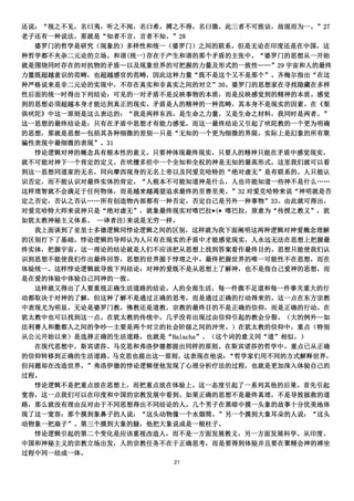 还说：“视之不见，名曰夷，听之不闻，名曰希，搏之不得，名曰微。此三者不可致诘，故混而为一。”27
老子还有一种说法，那就是“知者不言，言者不知。”28
  婆罗门的哲学是研究（现象的）多样性和统一（婆罗门）之间的联系。但是无论在印度还是在中国，这
种哲学都不夹杂二元论的立场。和谐(统一)存在于产生和谐的那个矛盾的主张中。“婆罗门的思想从一开始
就是围绕同时存在的对抗物的矛盾—以及现象世界的可把握的力量及形式的一致性„„”29 宇宙和人的最终
力量既超越意识的范畴，也超越感官的范畴，因此这种力量“既不是这个又不是那个”。齐梅尔指出“在这
种严格说来是非二元论的实现中，不存在真实和非真实之间的对立”30。婆罗门的思想家在寻找隐藏在多样
性后面的统一时得出下列结论：可见的一对矛盾不是反映事物的本质，而是反映感觉到的精神的本质。感觉
到的思想必须超越本身才能达到真正的现实。矛盾是人的精神的一种范畴，其本身不是现实的因素。在《梨
俱吠陀》中这一原则是这么表达的：“我是两样东西，是生命之力量，又是生命之材料，我同时是两者。”
这一思想的最终结论是：只有在矛盾中思想才有能力感觉，而这一最终结论又引起了吠陀教的一个更为明确
的思想，那就是思想—包括其各种细微的差别—只是“无知的一个更为细微的界限，实际上是幻象的所有欺
骗性表现中最细微的表现”。31
  悖论逻辑对神的概念具有根本性的意义。只要神体现最终现实，只要人的精神只能在矛盾中感觉现实，
就不可能对神下一个肯定的定义。在吠檀多经中一个全知和全权的神是无知的最高形式，这里我们就可以看
到这一思想同道家的无名，同向摩西现身的无名上帝以及同爱克哈特的“绝对虚无”是有联系的。人只能认
识否定，而不能认识对最终实体的肯定。“人根本不可能知道神是什么，人也许能知道一些神不是什么„„
这样理智就不会满足于任何物体，而是越来越渴望追求最终的至善至美。”32 对爱克哈特来说“神明就是否
定之否定，否认之否认„„所有创造物内部都有一种否定，否定自己是另外一种事物”33。由此就可得出，
对爱克哈特大师来说神只是“绝对虚无”，就象最终现实对喀巴拉*(* 喀巴拉，原意为“传授之教义”，犹
如犹太教神秘主义体系。 —译者注)来说是无穷一样。
  我上面谈到了亚里士多德逻辑同悖论逻辑之间的区别，这样就为我下面阐明这两种逻辑对神爱概念理解
的区别打下了基础。悖论逻辑的导师认为人只有在现实的矛盾中才能感觉现实，人永远无法在思想上把握最
终实体，把握宇宙。这一理论的结论就是人们不应该把从思想上找到答案看作最终目的。思想只能使我们认
识到思想不能使我们作出最终回答，思想的世界囿于悖理之中。最终把握世界的唯一可能性不在思想，而在
体验统一。这样悖论逻辑就导致下列结论：对神的爱既不是从思想上了解神，也不是指自己爱神的思想，而
是在爱的体验中体验自己同神的一致。
  这样就又得出了人要重视正确生活道路的结论。人的全部生活，每一件微不足道和每一件事关重大的行
动都取决于对神的了解，但这种了解不是通过正确的思考，而是通过正确的行动得来的。这一点在东方宗教
中表现尤为明显。无论是婆罗门教，佛教还是道教，宗教的最终目的不是正确的信仰，而是正确的行动。在
犹太教中也可以找到这一点。在犹太教的传统中，几乎没有出现过由信仰引起的教会分裂。（大的例外—如
法利赛人和撒都人之间的争吵—主要是两个对立的社会阶级之间的冲突。）在犹太教的信仰中，重点（特别
从公元开始以来）是选择正确的生活道路，也就是“Halacha”。（这个词的意义同“道”相似。）
  在现代思想中，斯宾诺莎、马克思和弗洛伊德都提出同样的原则。在斯宾诺莎的哲学中，重点已从正确
的信仰转移到正确的生活道路。马克思也提出这一原则，这表现在他说：   “哲学家们用不同的方式解释世界，
但问题却在改造世界。”弗洛伊德的悖论逻辑使他发现了心理分析疗法的过程，也就是更加深入体验自己的
过程。
  悖论逻辑不是把重点放在思想上，而把重点放在体验上。这一态度引起了一系列其他的后果。首先引起
宽容，这一点我们可以在印度和中国的宗教发展中看到。如果正确的思想不是最终真理，不是导致拯救的道
路，那么就没有理由反对由于不同思想得出不同结论的人。几个男子在黑暗中摸一头象的故事十分优美地体
现了这一宽容：那个摸到象鼻子的人说：“这头动物像一个水烟筒。”另一个摸到大象耳朵的人说：“这头
动物象一把扇子”。第三个摸到大象的腿，他把大象说成是一根柱子。
  悖论逻辑引起的第二个变化是应该重视改造人，而不是一方面发展教义，另一方面发展科学。从印度、
中国和神秘主义的宗教立场出发，人的宗教任务不在于正确思考，而是要得到体验并且要在聚精会神的禅坐
过程中同一结成一体。
                         21
 