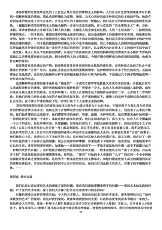 弗洛伊德的思想最终也受到十九世纪占统治地位的唯物主义的影响。人们认为在生理学的现象中可以找
到一切精神现象的基础。因此弗洛伊德认为爱情、憎恨、功名心和妒忌是各种形式的性本能的产物。他没有
看到基本的现实是人的生存条件，首先是所有的人都相同的一般境况，然后是社会的特殊结构造成的生活实
践。（超越这种类型的唯物主义的最关键的一步是马克思完成的，在马克思的“历史唯物主义”中，身体、
本能、要求食物或者占有都不是了解人的关键，关键是人的全部生活过程，人的“生活实践”。）按照弗洛
伊德的观点，一切本能的；愿望如果得到毫无保留的满足，就会造成精神上的健康和带来幸福。但临床经验
表明，那些一生在性生活方面得到充分满足的男女并不因此而感到幸福，他们甚至常常会因精神上的冲突和
病兆而感到痛苦。一切本能的愿望都得到满足不仅不是幸福的基础，而且不能保证人的精神的起码的健康。
尽管如此弗洛伊德的思想在第一次世界大战后仍得到广泛流行，这是因为当时在资本主义的精神生活中起了
一些变化：重点已经从节俭转移到消费，从通过节俭获得经济上的成功转移到把消费看作是不断扩大市场的
基础以及消费是那些被自动化的、胆小怕事的人的主要满足。今朝有酒今朝醉成为物质消耗的原则，也成为
性范畴的原则。
  把爱情看作是性满足的产物，把爱情看作是结伴思想和防止孤独的避风港，这两种观点是西方社会中爱
情衰亡的两种“正常”形式，是由社会决定并造成的爱情病理学。这种病理学有许多个性化的形式，其结局
都是自觉地受苦。这些形式被精神分析学家和越来越多的外行称为神经病。下面通过几个例子简明地说明一
些经常出现的形式。
  造成精神病态爱情的基本条件是“相爱的”一方或双方都牢牢地抓住父亲或母亲的形象，并把他以前对
父亲或母亲怀有的感情、期待和恐惧成年后都转移到”所爱者“身上。这些人从来没有超越儿童阶段，成年
后还在寻找儿童时代的联系。在这种环境下，这些人在感情生活方面始终是停留在二岁、五岁或十二岁的阶
段，但他们的智力和社会能力却符合他们的实际年龄。在严重的情况下，感情上的这种不成熟状态会破坏其
社会生活；在不那么严重的情况下这一冲突只限于个人亲密关系的范畴。
  我们再回到我们前面已经提到过的以父亲为中心或以母亲为中心的讨论。下面的例子与我们现在经常能
看到的病态爱情关系有关，也就是男子在感情发育过程中始终停留在同母亲的联系上。这些男子从来没有断
奶，他们始终感到自己是孩子，他们需要母亲的保护、母爱、温暖、关怀和欣赏。他们需要无条件的母爱—
—得到这种爱只需要一个条件，那就是他们需要这种爱，他们是母亲的孩子，弱小无力。这些人在企图赢得
一个女子的爱时，往往和蔼可亲，风度翩翩；如果他们成功了，仍然会保持这副样子。但他们同这个女子的
关系（实际上同对所有的人的关系一样）都是表面的，而且不负责任。他们的目的是被人爱，而不是爱自己。
在这种类型的人身上往往可以看到很强的虚荣心和没有完全暴露的远大志向。如果他们找到“合适”的妻子，
他们就信心十足，觉得自己占了全世界的上风；这时他们对其他人也会和蔼可亲，温文尔雅。但在过了一段
时间后他的妻子不再符合他的想像，就会出现冲突和摩擦。如果他妻子不始终如一地欣赏他，如果她要求有
自己的生活，希望得到爱和保护，如果她——在极端的情况下——不准备原谅他的外遇（或者不流露对此有
一种颇为欣赏的兴趣），这时他就会感到受到很大的伤害和失望。一般来说他还会用“妻子不爱他，自私或
者专制”的说法把他的这种感情简单化。很明显，“慈母”对她的令人着迷的“儿子”的任何一个小小的疏
忽都被看作是缺乏爱情的表现。这些男子一般来说把他们的文雅举止，和他们愿意使别人高兴的愿望同真正
的爱情混淆起来，并因此得出他们受到不公正对待的结论。他们自以为是伟大的恋人，对妻子的不满抱怨不
休。----

第四章 爱的实践

  我们已经讨论过爱的艺术的理论方面的问题，现在我们面临更困难得多的问题——爱的艺术的实践的问
题。对于爱的艺术实践，除了我们去身体力行外还有需要学习的东西吗？
  问题的困难由这样的事实引起：今天的大多数人，因而也包括本书的许多读者，都希望得知自己“如何
实践爱的艺术”的规则，而这对我们来说，就意味着教授如何去爱。以此种态度来阅读本书最后一章的人，
恐怕将会大失所望。爱是一种每个人都只能通过自身并为其自身获得的个人体验！实际上，几乎没有人(包括
孩子、青年或成年人)能够不通过起码的途径就获得这种体验。对爱的实践的探讨，我们所能做的就是讨论爱
                       25
 