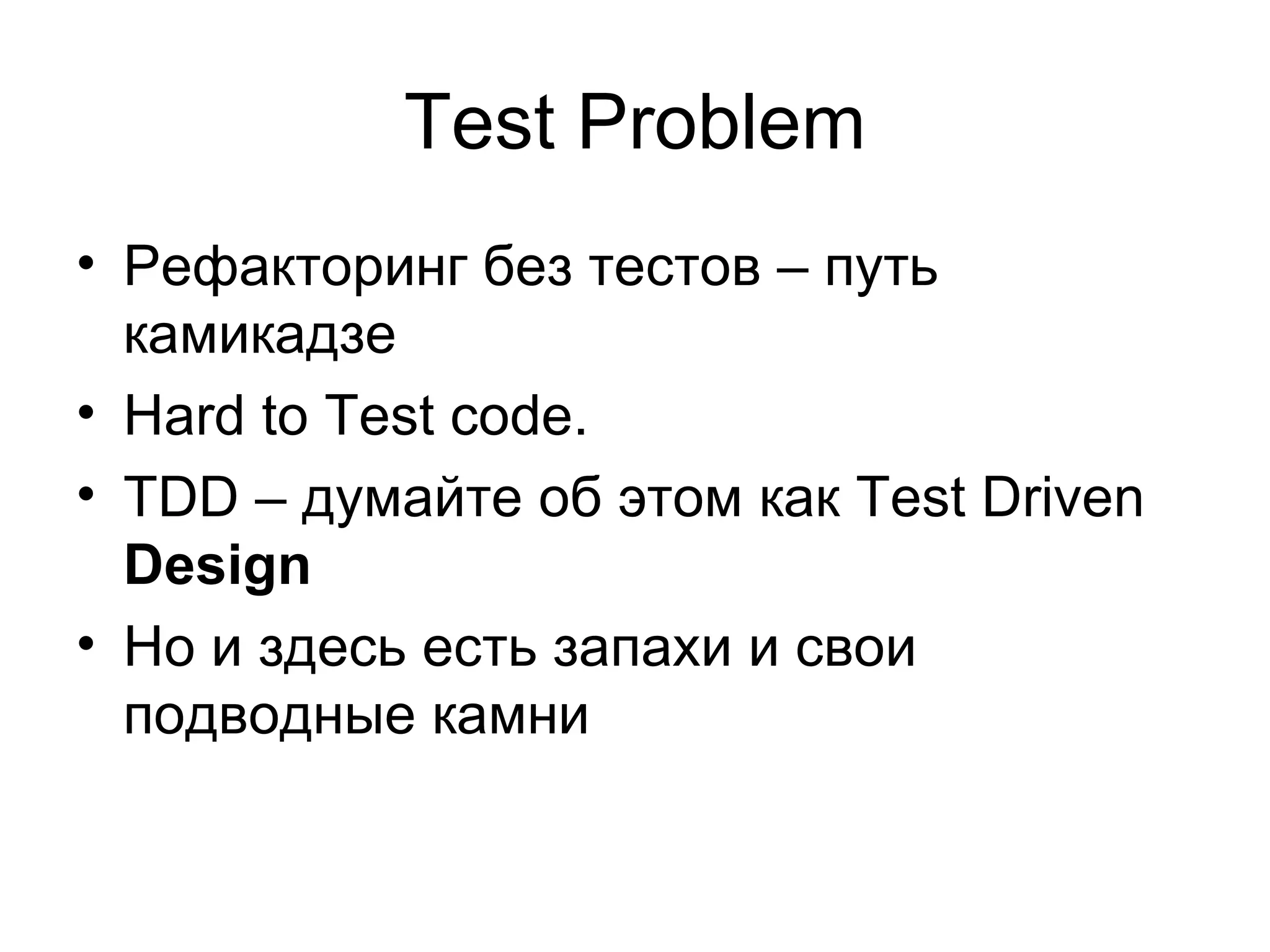 Test Problem Рефакторинг без тестов – путь камикадзе Hard to Test code. TDD –  думайте об этом как  Test Driven  Design Но и здесь есть запахи   и свои подводные камни 