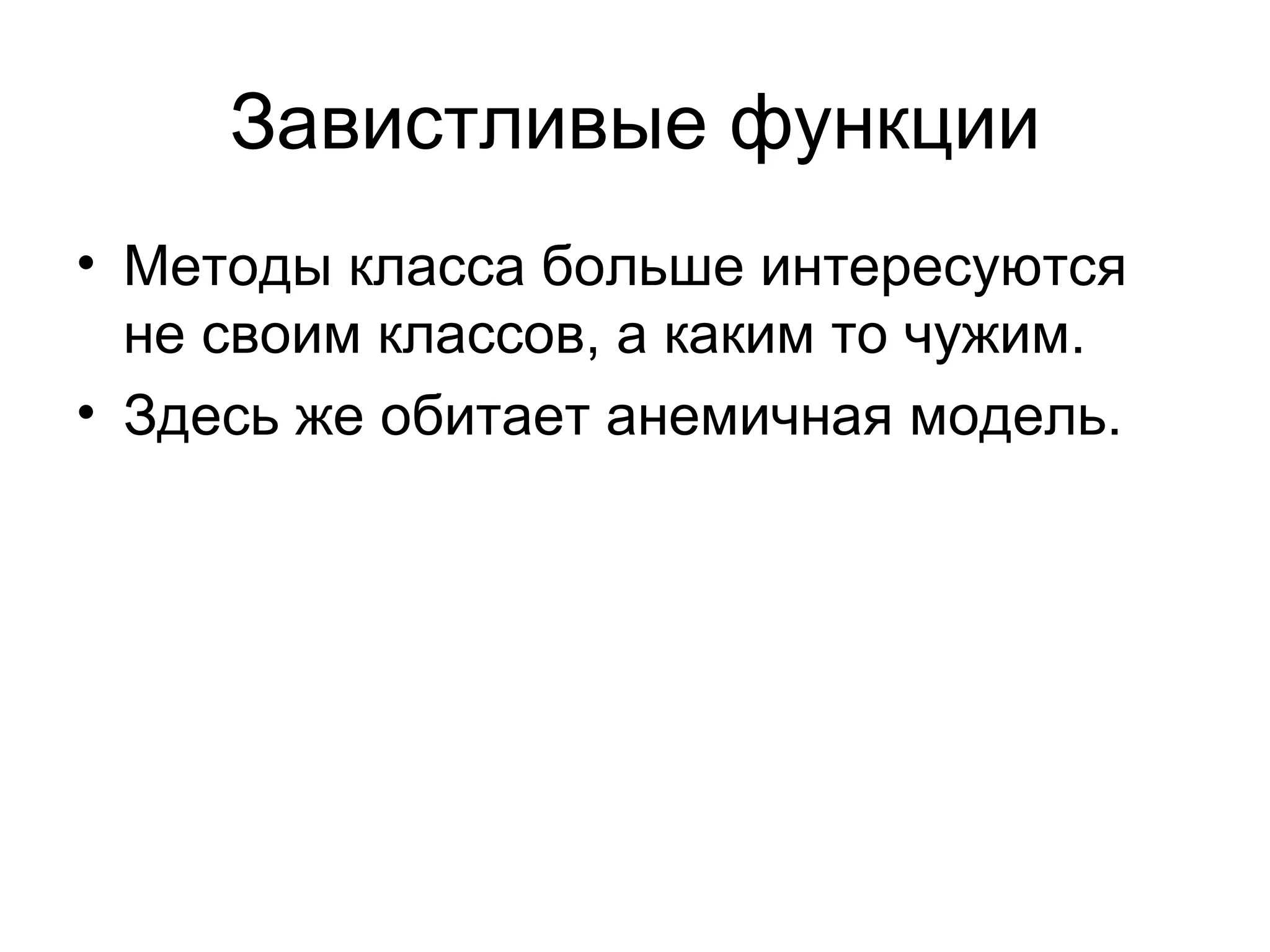 Завистливые функции Методы класса больше интересуются не своим классов ,  а каким то чужим. Здесь же обитает анемичная модель. 