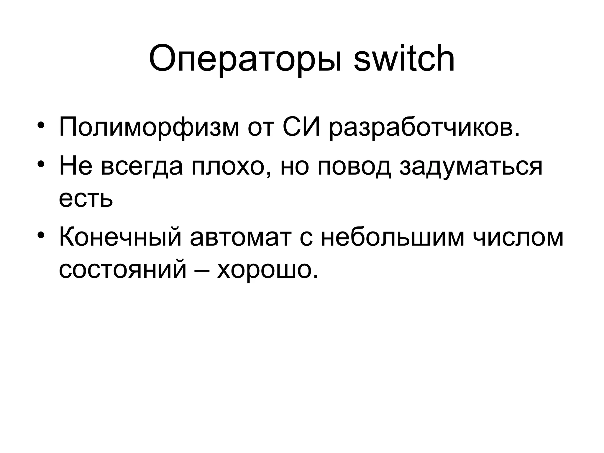 Операторы  switch Полиморфизм от СИ разработчиков. Не всегда плохо ,  но повод задуматься есть Конечный автомат с небольшим числом состояний – хорошо.  