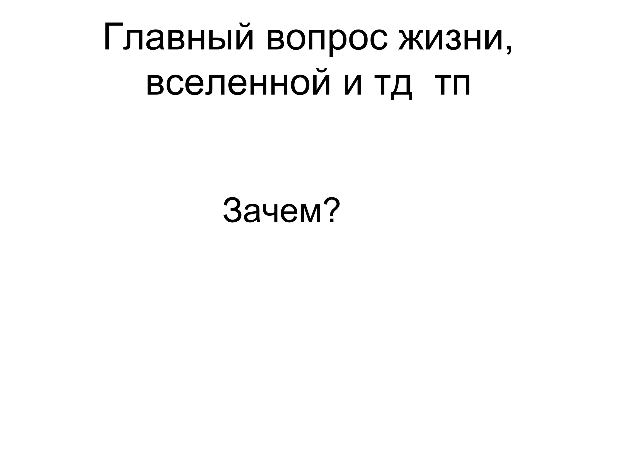 Главный вопрос жизни, вселенной и тд  тп Зачем? 