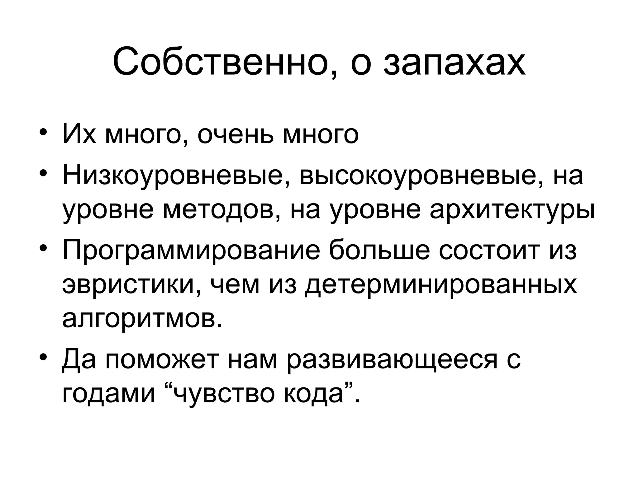 Собственно ,  о запахах Их много ,  очень много Низкоуровневые ,  высокоуровневые ,  на уровне методов ,  на уровне архитектуры Программирование больше состоит из эвристики ,  чем из детерминированных алгоритмов. Да поможет нам развивающееся с годами  “ чувство кода ” . 