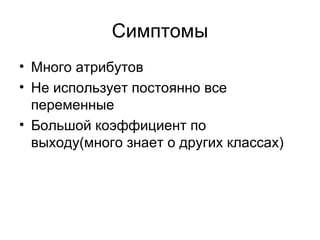 Симптомы Много атрибутов Не использует постоянно все переменные Большой коэффициент по выходу(много знает о других классах) 