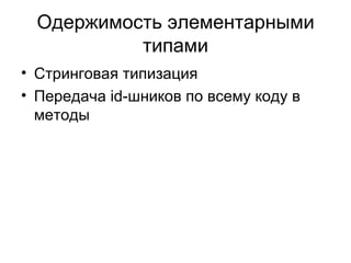Одержимость элементарными типами Стринговая типизация Передача  id -шников по всему коду в методы 