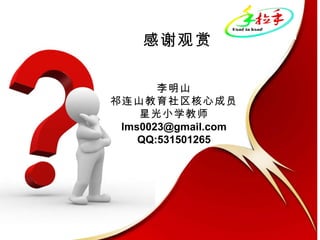 感谢观赏 李明山 祁连山教育社区核心成员 星光小学教师 [email_address] QQ:531501265 