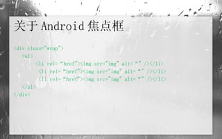 关于 Android 焦点框 <div class="wrap"> <ul> <li rel=“href"><img src="img" alt=“" /></li>   <li rel=“href"><img src="img" alt=“" /></li>   <li rel=“href"><img src="img" alt=“" /></li> </ul> </div> 