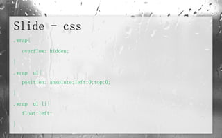 Slide - css .wrap{ overflow: hidden; } .wrap  ul{ position: absolute;left:0;top:0; } .wrap  ul li{ float:left; } 
