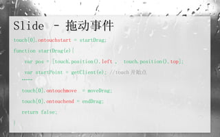 Slide – 拖动事件 touch[0]. ontouchstart  = startDrag; function startDrag(e){   var pos = [touch.position(). left  ,  touch.position(). top ];   var startPoint = getClient(e);  //touch 开始点 …… touch[0]. ontouchmove   = moveDrag; touch[0]. ontouchend  = endDrag; return false; } 