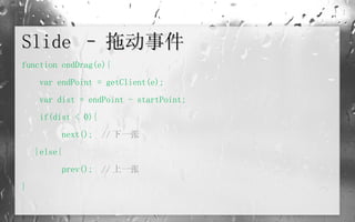Slide – 拖动事件 function endDrag(e){    var endPoint = getClient(e);   var dist = endPoint - startPoint;   if(dist < 0){     next();  // 下一张 }else{   prev();  // 上一张 } 