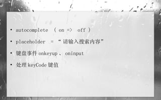 autocomplete  ( on =>  off ) placeholder  = “ 请输入搜索内容” 键盘事件 onkeyup 、 oninput  处理 keyCode 键值 