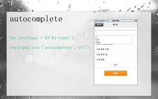 autocomplete Var textInput = $('#J-Input'); textInput.attr('autocomplete','off'); 