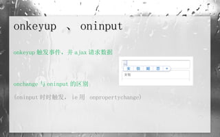 onkeyup  、 oninput onkeyup 触发事件，并 ajax 请求数据 onchange 与 oninput 的区别 (oninput 时时触发， ie 用  onpropertychange) 