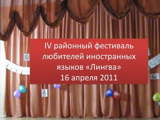 IV районный фестиваль любителей иностранных языков «Лингва»16 апреля 2011 