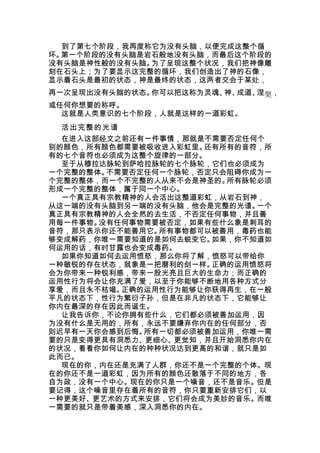 到了第七个阶段，我再度称它为没有头脑，以便完成这整个循
环。第一个阶段的没有头脑是岩石般地没有头脑，而最后这个阶段的
没有头脑是神性般的没有头脑。为了呈现这整个状况，我们把神像雕
刻在石头上；为了要显示这完整的循环，我们创造出了神的石像，
显示着石头是最初的状态，神是最终的状态，这两者交会于某处，
再一次呈现出没有头脑的状态。你可以把这称为灵魂、 成道、 槃，
                        神、  涅
或任何你想要的称呼。
  这就是人类意识的七个阶段，人就是这样的一道彩虹。
 活出完整的光谱
  在进入这部经文之前还有一件事情，那就是不需要否定任何个
别的颜色，所有颜色都需要被吸收进入彩虹里。还有所有的音符，所
有的七个音符也必须成为这整个旋律的一部分。
  至于从穆拉达脉轮到萨哈拉脉轮的七个脉轮，它们也必须成为
一个完整的整体。不需要否定任何一个脉轮，否定只会阻碍你成为一
个完整的整体，而一个不完整的人从来不会是神圣的。所有脉轮必须
形成一个完整的整体，属于同一个中心。
  一个真正具有宗教精神的人会活出这整道彩虹，从岩石到神，
从这一端的没有头脑到另一端的没有头脑，他会是完整的光谱。一个
真正具有宗教精神的人会全然的去生活，不否定任何事物，并且善
用每一件事物。没有任何事物需要被否定，如果有些什么象是刺耳的
音符，那只表示你还不能善用它。所有事物都可以被善用，毒药也能
够变成解药，你唯一需要知道的是如何去蜕变它。如果，你不知道如
何运用的话，有时甘露也会变成毒药。
  如果你知道如何去运用愤怒，那么你将了解，愤怒可以带给你
一种敏锐的存在状态，就象是一把磨利的剑一样。正确的运用愤怒将
会为你带来一种锐利感，带来一股光亮且巨大的生命力；而正确的
运用性行为将会让你充满了爱，以至于你能够不断地用各种方式分
享爱，而且永不枯竭。正确的运用性行为能够让你获得再生，在一般
平凡的状态下，性行为繁衍子孙，但是在非凡的状态下，它能够让
你内在最深的存在因此而诞生。
  让我告诉你，不论你拥有些什么，它们都必须被善加运用，因
为没有什么是无用的，所有，永远不要嫌弃你内在的任何部分，否
则迟早有一天你会感到后悔。所有一切都必须被善加运用，你唯一需
要的只是变得更具有洞悉力、更细心、更觉知，并且开始洞悉你内在
的状况，看看你如何让内在的种种状况达到更高的和谐，就只是如
此而已。
  现在的你，内在还是充满了人群，你还不是一个完整的个体。现
在的你还不是一道彩虹，因为所有的颜色还散落于不同的地方，各
自为政，没有一个中心。现在的你只是一个噪音，还不是音乐。但是
要记得，这个噪音里存在着所有的音符，你只要重新安排它们，以
一种更美好、更艺术的方式来安排，它们将会成为美妙的音乐。而唯
一需要的就只是带着美感，深入洞悉你的内在。
 