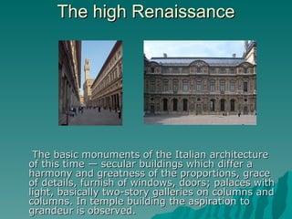The basic monuments of the Italian architecture of this time — secular buildings which differ a harmony and greatness of the proportions, grace of details, furnish of windows, doors; palaces with light, basically two-story galleries on columns and columns. In temple building the aspiration to grandeur is observed. The high Renaissance 