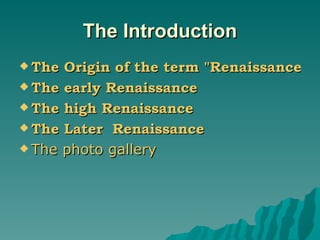 The Introduction The Origin of the term "Renaissance" The early Renaissance The high Renaissance The Later  Renaissance The photo gallery 