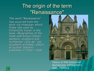 The origin of the term "Renaissance" The word "Renaissance"  has occurred from the term «la rinascita» which firstly has used by Dzhordzho Vazari in the book «Biographies of the most well-known Italian painters, sculptors and architects» (Vite de ' più eccellenti architetti, pittori, et scultori Italiani), published in 1550—1568 Palace of Pitti Ammanati Bartolomeo 1560-1565 гг.  Italy, Florence 