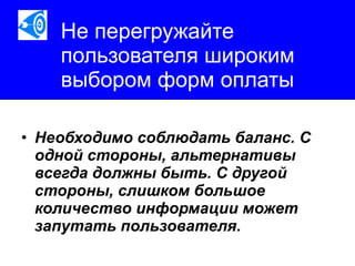 Не перегружайте пользователя широким выбором форм оплаты Необходимо соблюдать баланс. С одной стороны, альтернативы всегда должны быть. С другой стороны, слишком большое количество информации может запутать пользователя.   
