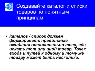 Создавайте каталог и списки товаров по понятным принципам   Каталог / список должен формировать правильные ожидания относительно того, где искать тот или иной товар. Точек входа и путей к одному и тому же товару может быть несколько.   