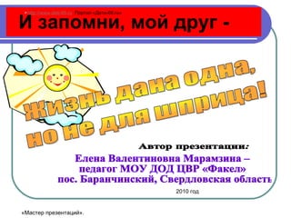 И запомни, мой друг - Елена Валентиновна Марамзина –  педагог МОУ ДОД ЦВР «Факел» пос. Баранчинский, Свердловская область 2010 год http://www.deti-66.ru   Портал «Дети-66. ru » «Мастер презентаций». 