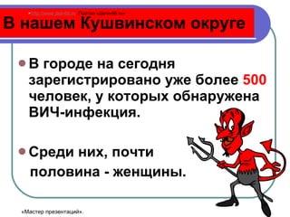 В нашем Кушвинском округе В городе на сегодня зарегистрировано уже более  500  человек, у которых обнаружена ВИЧ-инфекция. Среди них, почти  половина - женщины. http://www.deti-66.ru   Портал «Дети-66. ru » «Мастер презентаций». 