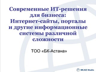 Современные ИТ-решения для бизнеса: Интернет-сайты, порталы и другие информационные системы различной сложности ТОО «БК-Астана» 