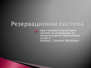 Най-голямите компютърни
системи за резервации на
международния туристически
пазар са
Амадеус, Галилео, Worldspan.

 