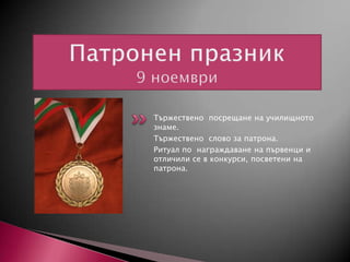 Тържествено посрещане на училищното
знаме.
Тържествено слово за патрона.
Ритуал по награждаване на първенци и
отличили се в конкурси, посветени на
патрона.

 