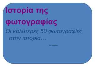 Ιστορία της  φωτογραφίας Οι καλύτερες 50 φωτογραφίες στην ιστορία… Από τον  Oshea 