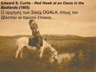 Edward S. Curtis -  Red Hawk at an Oasis in the Badlands  (1905) Ο αρχηγός των Σιούχ  OGALA,  όπως τον έβλεπαν οι πρώτοι έποικοι… 